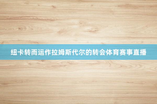 纽卡转而运作拉姆斯代尔的转会体育赛事直播