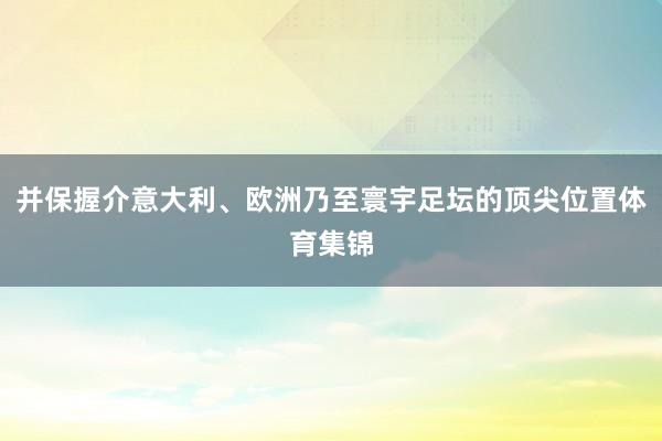并保握介意大利、欧洲乃至寰宇足坛的顶尖位置体育集锦