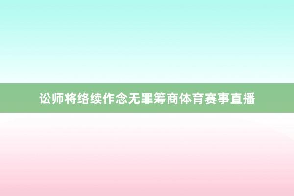 讼师将络续作念无罪筹商体育赛事直播