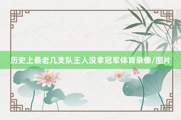 历史上最老几支队王人没拿冠军体育录像/图片