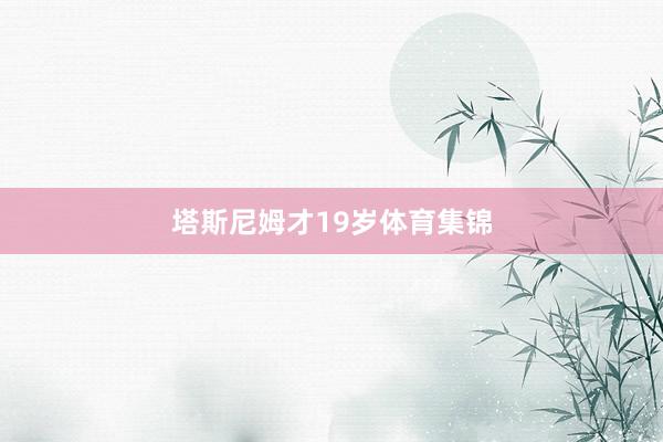 塔斯尼姆才19岁体育集锦
