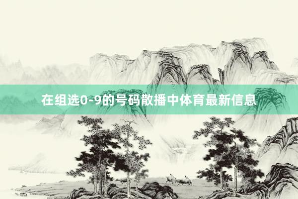 在组选0-9的号码散播中体育最新信息