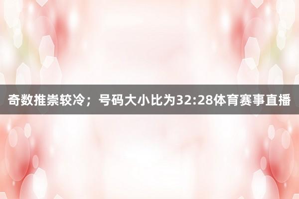 奇数推崇较冷；号码大小比为32:28体育赛事直播