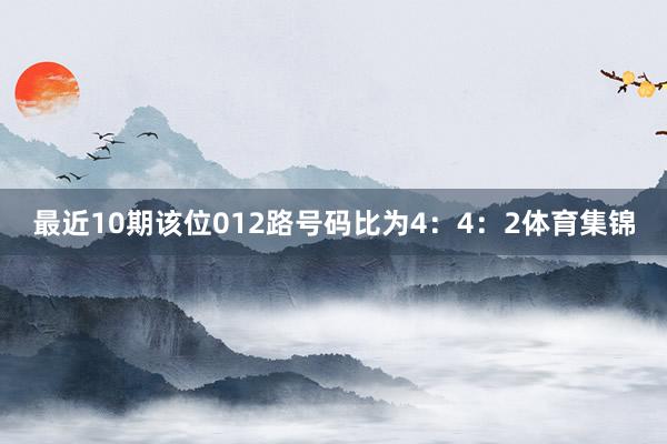 最近10期该位012路号码比为4：4：2体育集锦