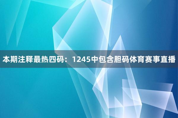 本期注释最热四码：1245中包含胆码体育赛事直播