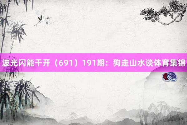 波光闪能干开（691）　　191期：狗走山水谈体育集锦