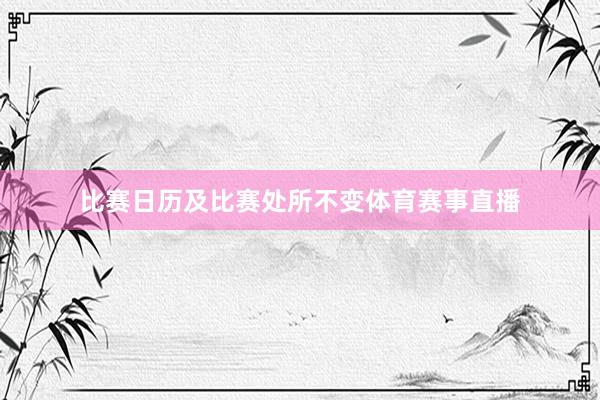 比赛日历及比赛处所不变体育赛事直播