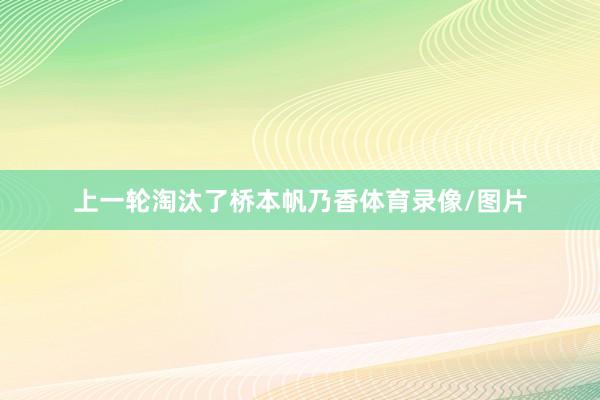 上一轮淘汰了桥本帆乃香体育录像/图片
