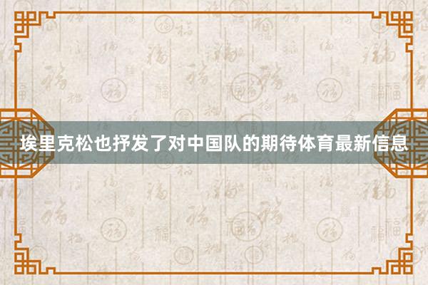 埃里克松也抒发了对中国队的期待体育最新信息