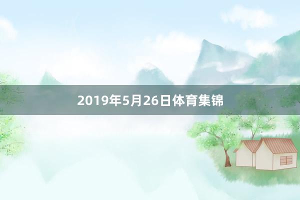 2019年5月26日体育集锦