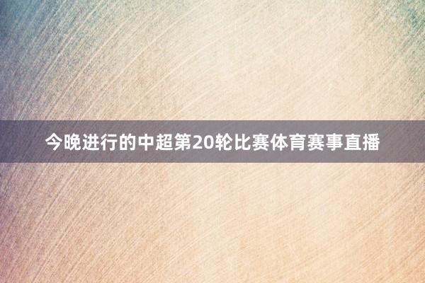 今晚进行的中超第20轮比赛体育赛事直播