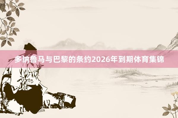 多纳鲁马与巴黎的条约2026年到期体育集锦