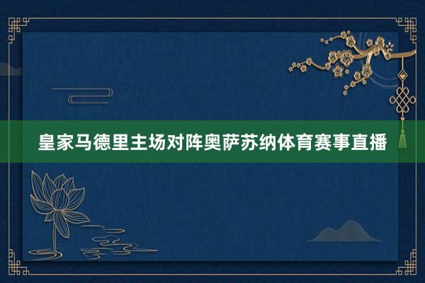 皇家马德里主场对阵奥萨苏纳体育赛事直播