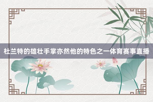杜兰特的雄壮手掌亦然他的特色之一体育赛事直播
