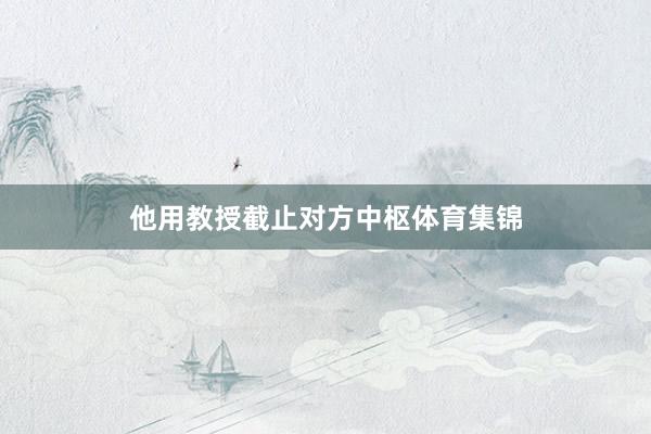 他用教授截止对方中枢体育集锦