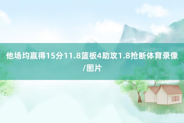 他场均赢得15分11.8篮板4助攻1.8抢断体育录像/图片