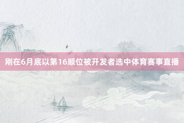 刚在6月底以第16顺位被开发者选中体育赛事直播