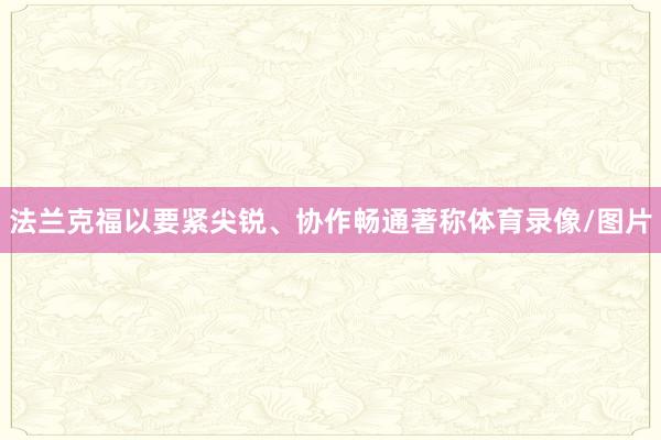 法兰克福以要紧尖锐、协作畅通著称体育录像/图片