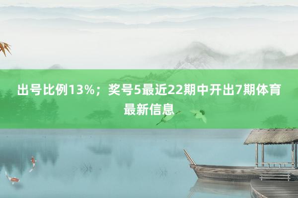 出号比例13%；　　奖号5最近22期中开出7期体育最新信息