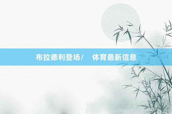 布拉德利登场/    体育最新信息