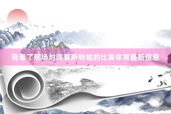 我看了那场对阵莱斯特城的比赛体育最新信息