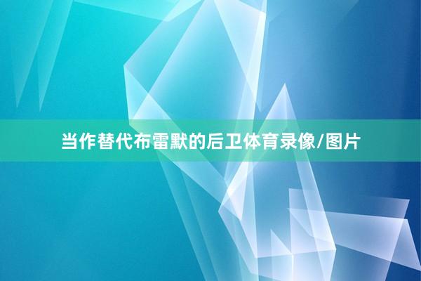 当作替代布雷默的后卫体育录像/图片