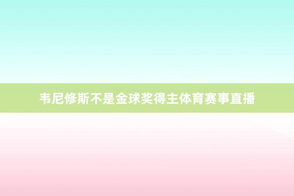 韦尼修斯不是金球奖得主体育赛事直播