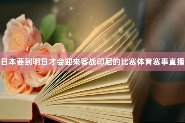 日本要到明日才会迎来客战印尼的比赛体育赛事直播