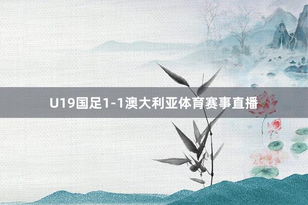 U19国足1-1澳大利亚体育赛事直播
