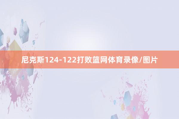 尼克斯124-122打败篮网体育录像/图片