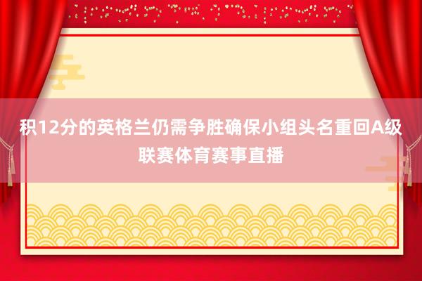 积12分的英格兰仍需争胜确保小组头名重回A级联赛体育赛事直播