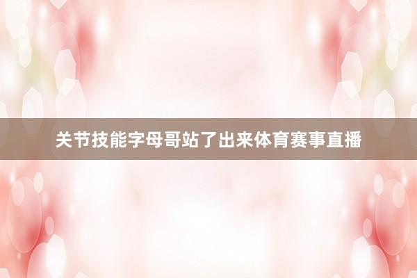 关节技能字母哥站了出来体育赛事直播