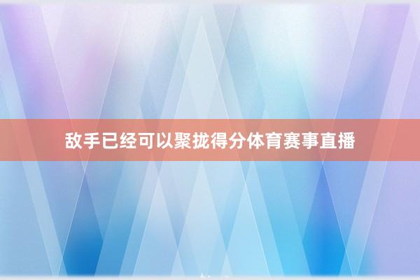 敌手已经可以聚拢得分体育赛事直播