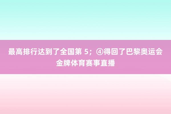 最高排行达到了全国第 5；④得回了巴黎奥运会金牌体育赛事直播