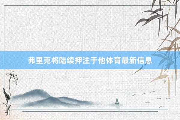 弗里克将陆续押注于他体育最新信息