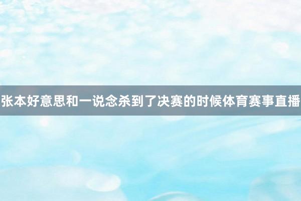 张本好意思和一说念杀到了决赛的时候体育赛事直播