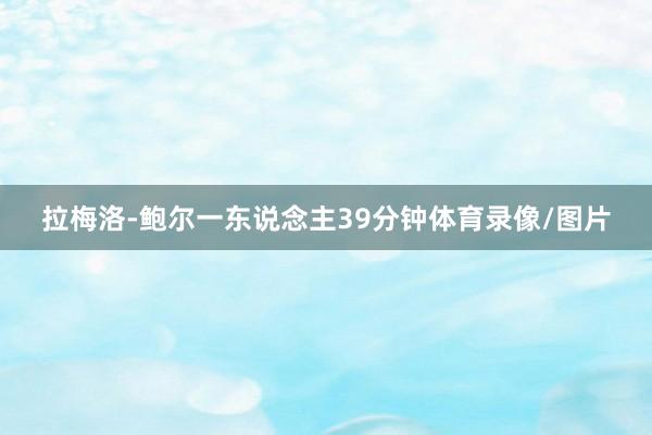 拉梅洛-鲍尔一东说念主39分钟体育录像/图片