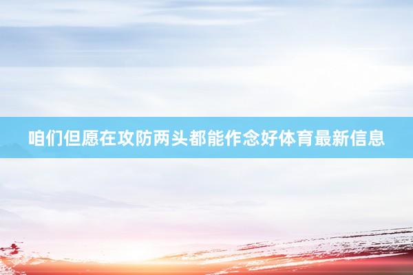 咱们但愿在攻防两头都能作念好体育最新信息