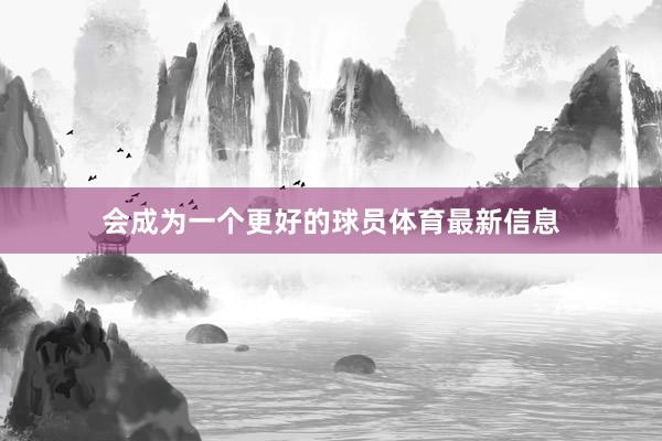 会成为一个更好的球员体育最新信息