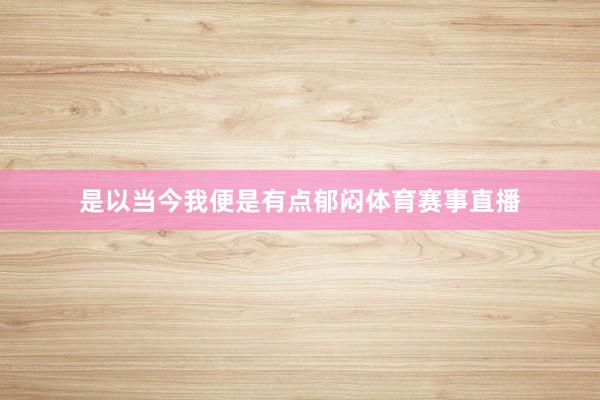 是以当今我便是有点郁闷体育赛事直播