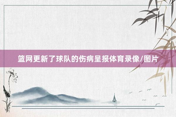 篮网更新了球队的伤病呈报体育录像/图片