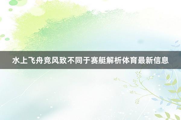 水上飞舟竞风致不同于赛艇解析体育最新信息