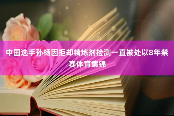 中国选手孙杨因拒却精炼剂检测一直被处以8年禁赛体育集锦