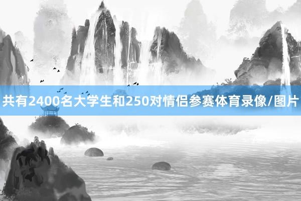 共有2400名大学生和250对情侣参赛体育录像/图片