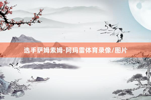 选手萨姆索姆·阿玛雷体育录像/图片