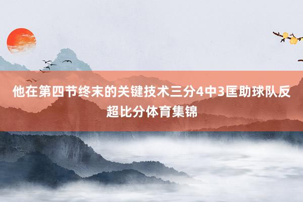 他在第四节终末的关键技术三分4中3匡助球队反超比分体育集锦