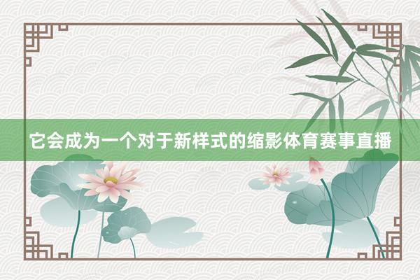 它会成为一个对于新样式的缩影体育赛事直播