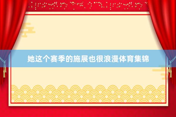 她这个赛季的施展也很浪漫体育集锦