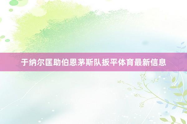 于纳尔匡助伯恩茅斯队扳平体育最新信息