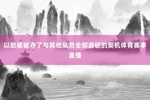以致被褫夺了与其他队员全部磨砺的契机体育赛事直播